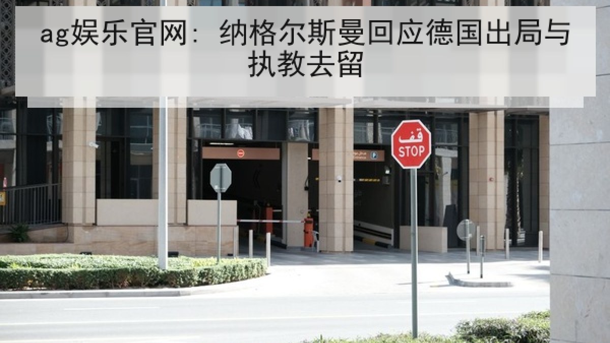 ag娱乐官网: 纳格尔斯曼回应德国出局与执教去留