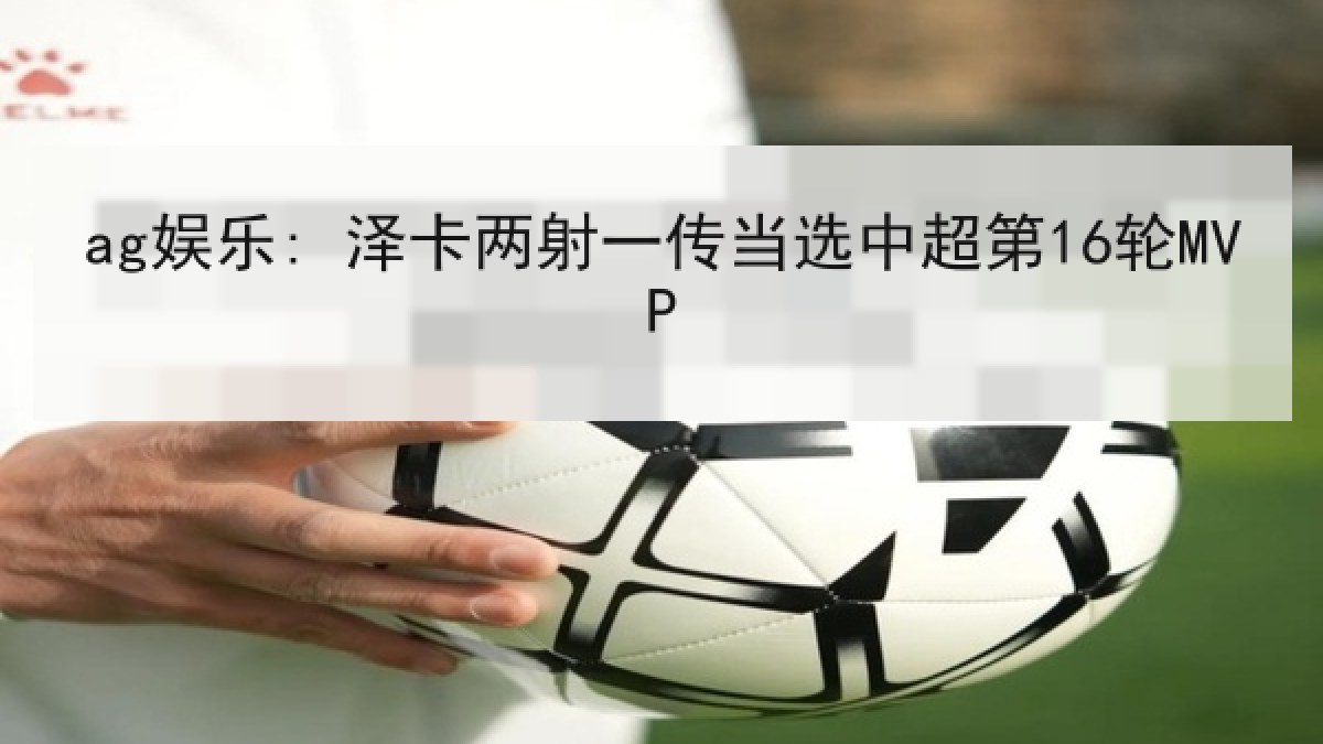ag娱乐: 泽卡两射一传当选中超第16轮MVP