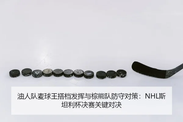 油人队麦球王搭档发挥与棕熊队防守对策：NHL斯坦利杯决赛关键对决