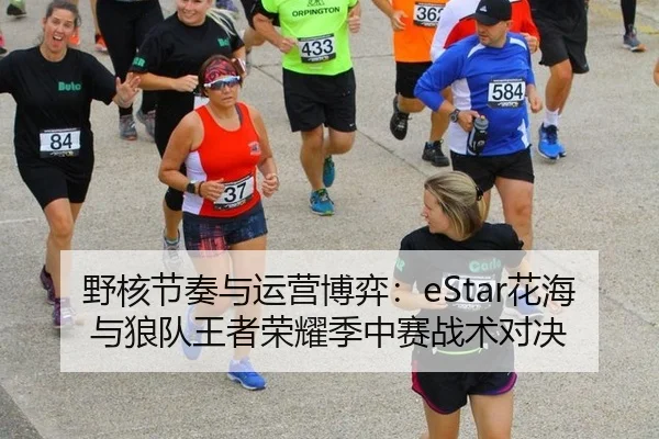 野核节奏与运营博弈：eStar花海与狼队王者荣耀季中赛战术对决