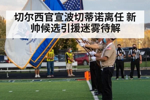 切尔西官宣波切蒂诺离任 新帅候选引援迷雾待解