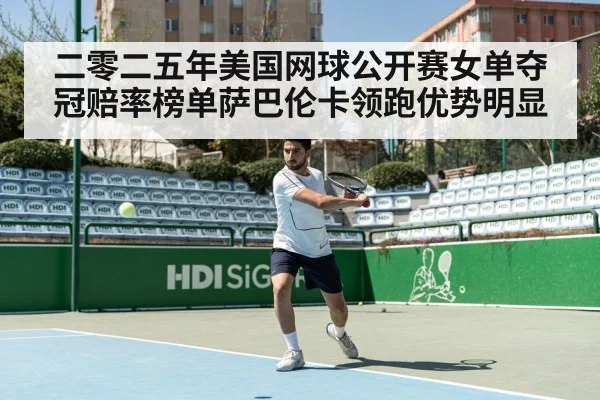 二零二五年美国网球公开赛女单夺冠赔率榜单萨巴伦卡领跑优势明显