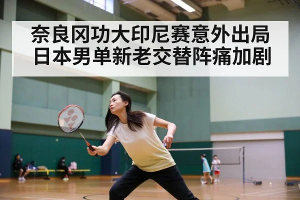 奈良冈功大印尼赛意外出局 日本男单新老交替阵痛加剧