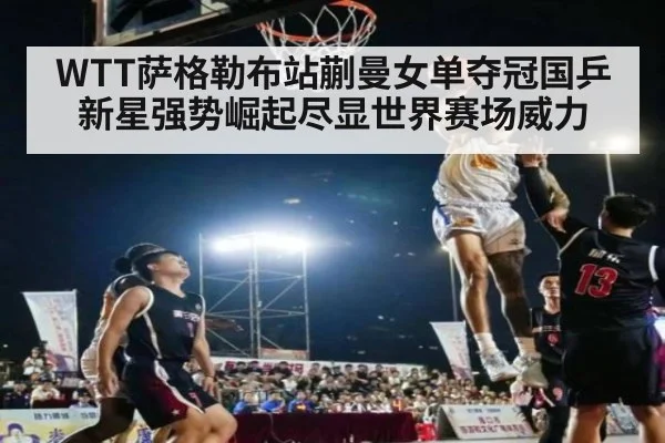 WTT萨格勒布站蒯曼女单夺冠国乒新星强势崛起尽显世界赛场威力